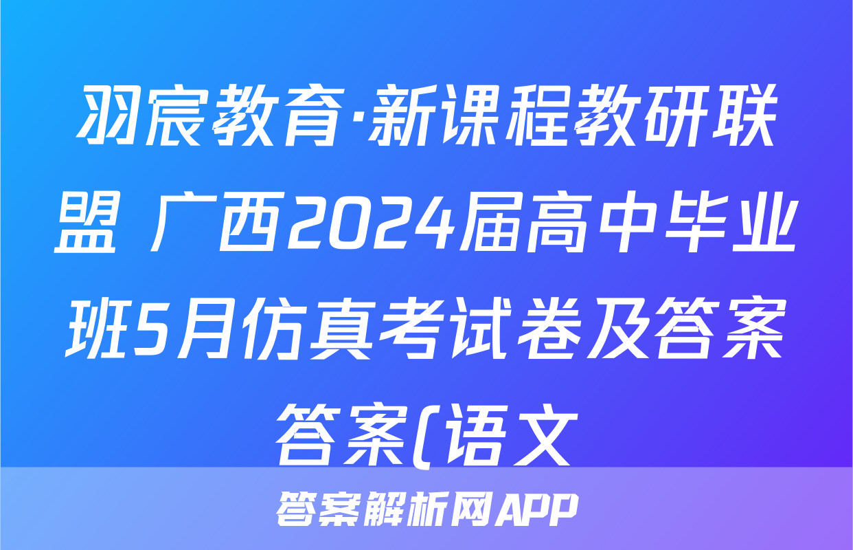 羽宸教育·新课程教研联盟 广西2024届高中毕业班5月仿真考试卷及答案答案(语文)